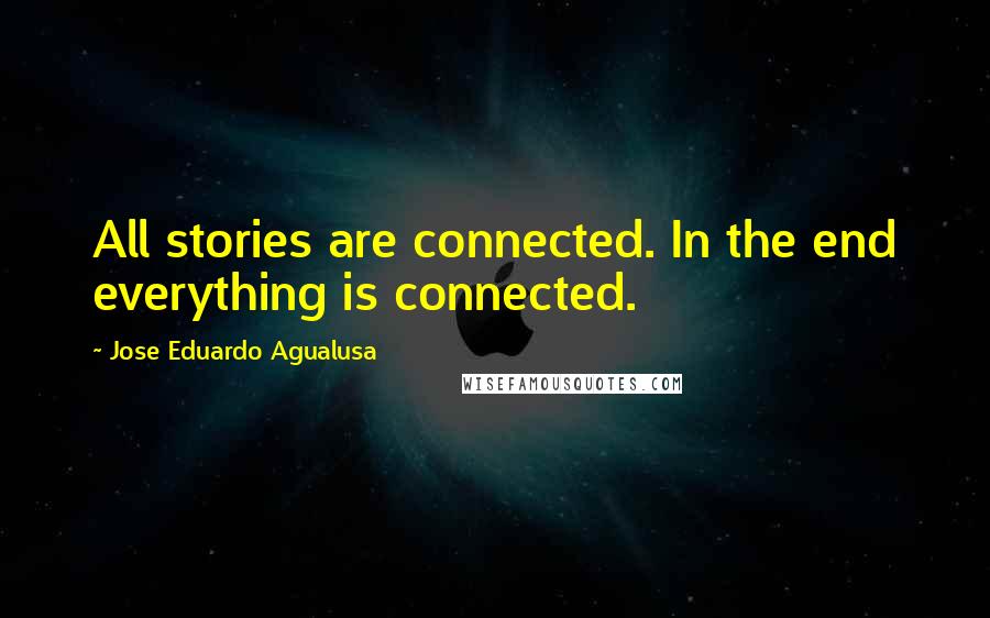 Jose Eduardo Agualusa Quotes: All stories are connected. In the end everything is connected.