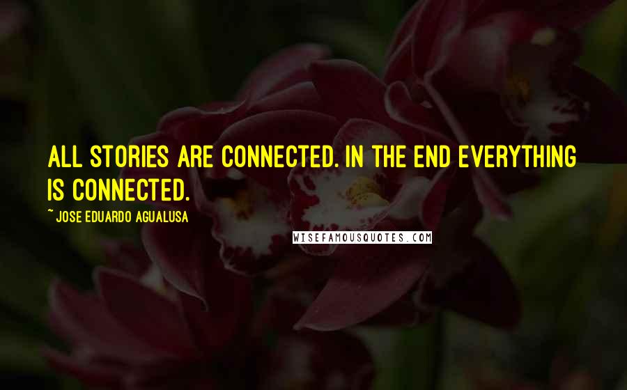 Jose Eduardo Agualusa Quotes: All stories are connected. In the end everything is connected.