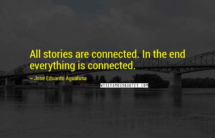 Jose Eduardo Agualusa Quotes: All stories are connected. In the end everything is connected.