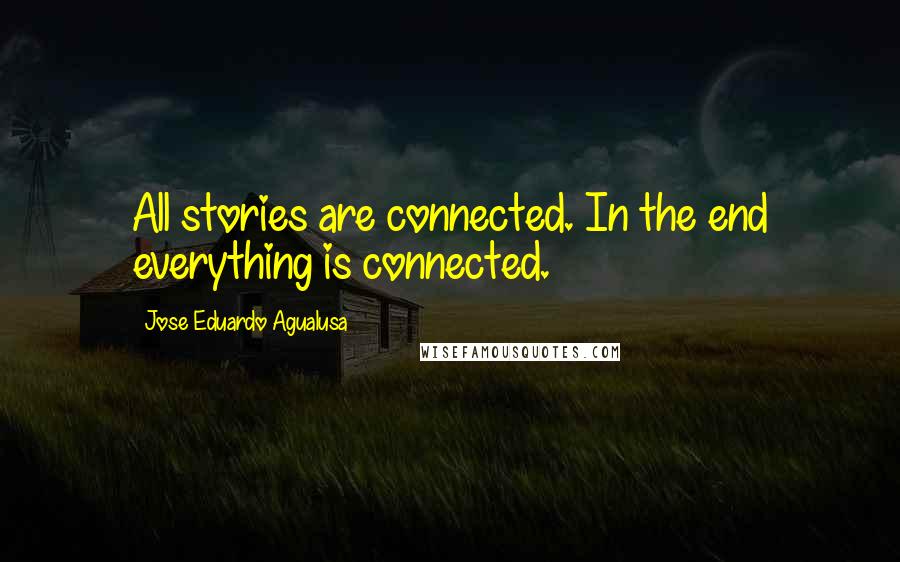 Jose Eduardo Agualusa Quotes: All stories are connected. In the end everything is connected.
