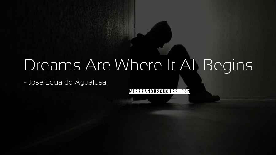 Jose Eduardo Agualusa Quotes: Dreams Are Where It All Begins