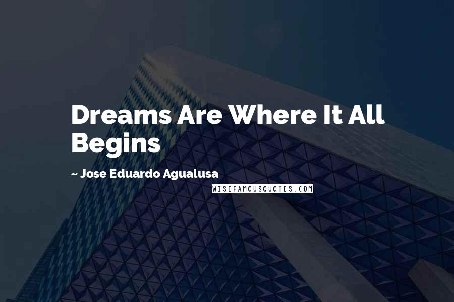Jose Eduardo Agualusa Quotes: Dreams Are Where It All Begins