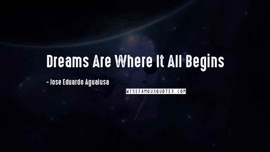 Jose Eduardo Agualusa Quotes: Dreams Are Where It All Begins