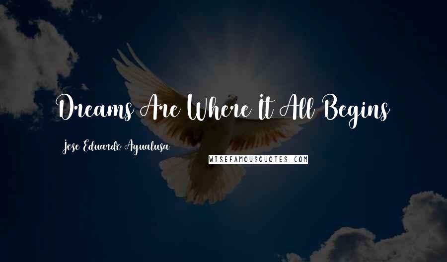 Jose Eduardo Agualusa Quotes: Dreams Are Where It All Begins