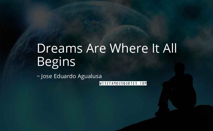 Jose Eduardo Agualusa Quotes: Dreams Are Where It All Begins