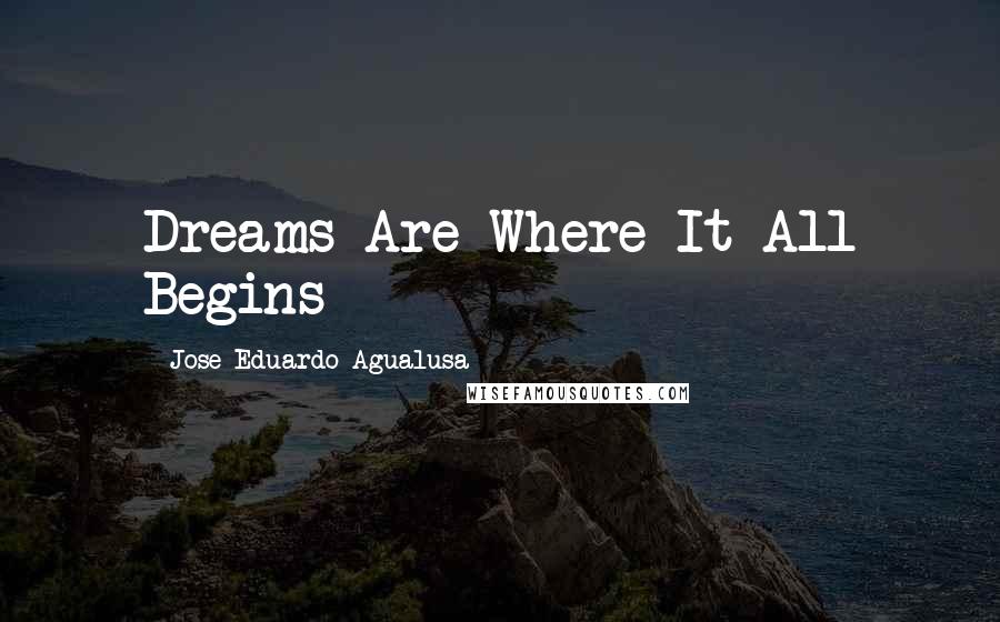 Jose Eduardo Agualusa Quotes: Dreams Are Where It All Begins