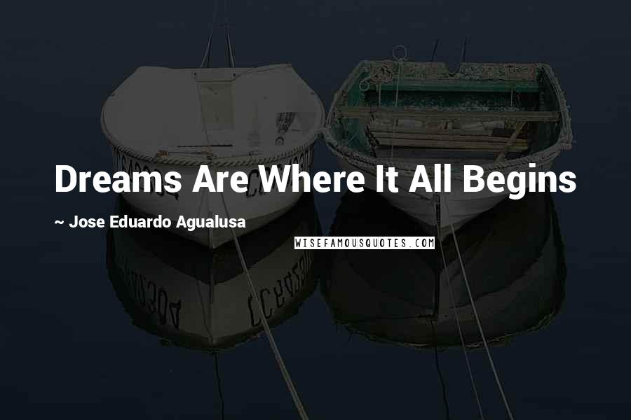 Jose Eduardo Agualusa Quotes: Dreams Are Where It All Begins
