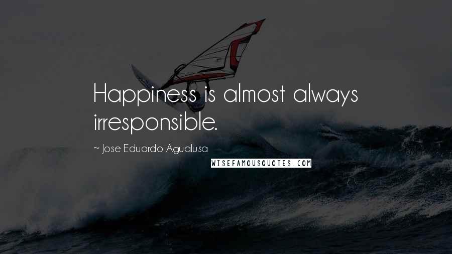 Jose Eduardo Agualusa Quotes: Happiness is almost always irresponsible.