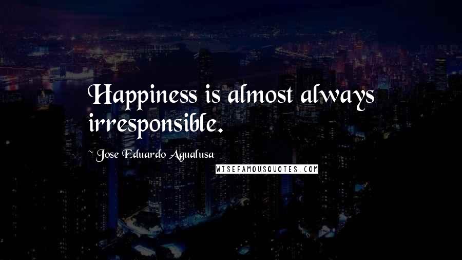 Jose Eduardo Agualusa Quotes: Happiness is almost always irresponsible.