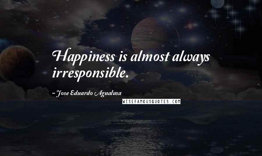 Jose Eduardo Agualusa Quotes: Happiness is almost always irresponsible.