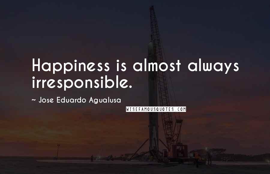 Jose Eduardo Agualusa Quotes: Happiness is almost always irresponsible.