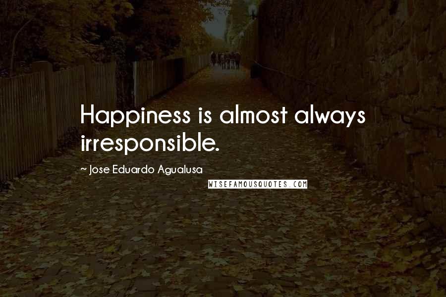 Jose Eduardo Agualusa Quotes: Happiness is almost always irresponsible.