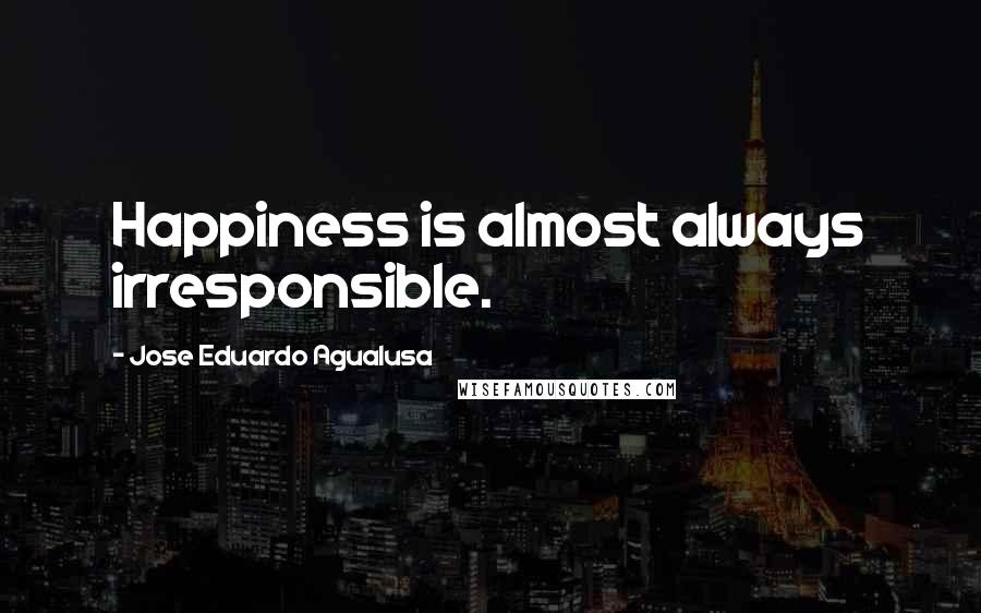 Jose Eduardo Agualusa Quotes: Happiness is almost always irresponsible.