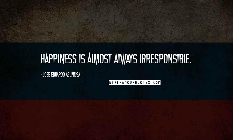 Jose Eduardo Agualusa Quotes: Happiness is almost always irresponsible.