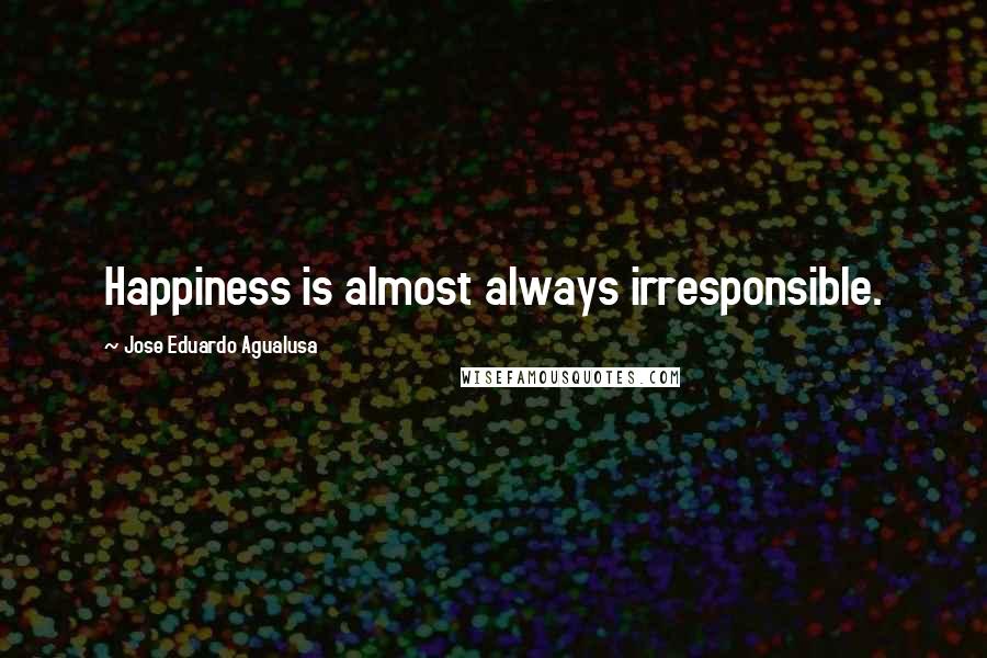 Jose Eduardo Agualusa Quotes: Happiness is almost always irresponsible.