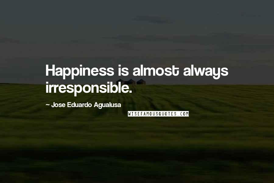 Jose Eduardo Agualusa Quotes: Happiness is almost always irresponsible.