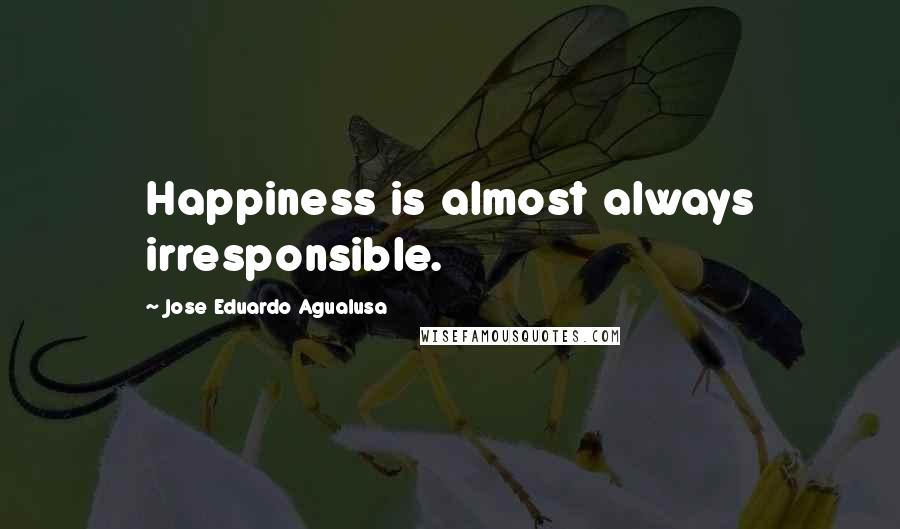 Jose Eduardo Agualusa Quotes: Happiness is almost always irresponsible.