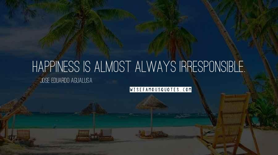 Jose Eduardo Agualusa Quotes: Happiness is almost always irresponsible.