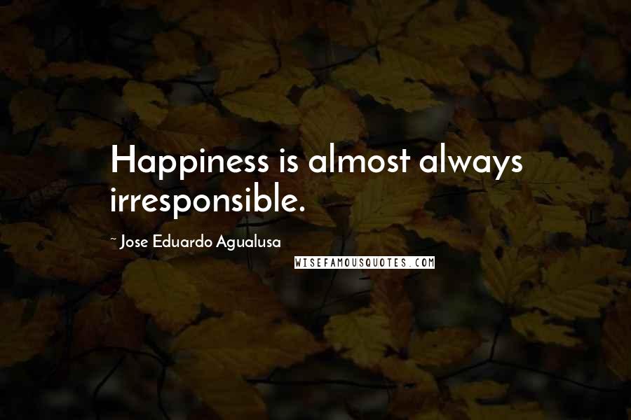 Jose Eduardo Agualusa Quotes: Happiness is almost always irresponsible.