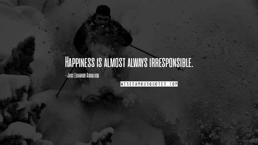 Jose Eduardo Agualusa Quotes: Happiness is almost always irresponsible.