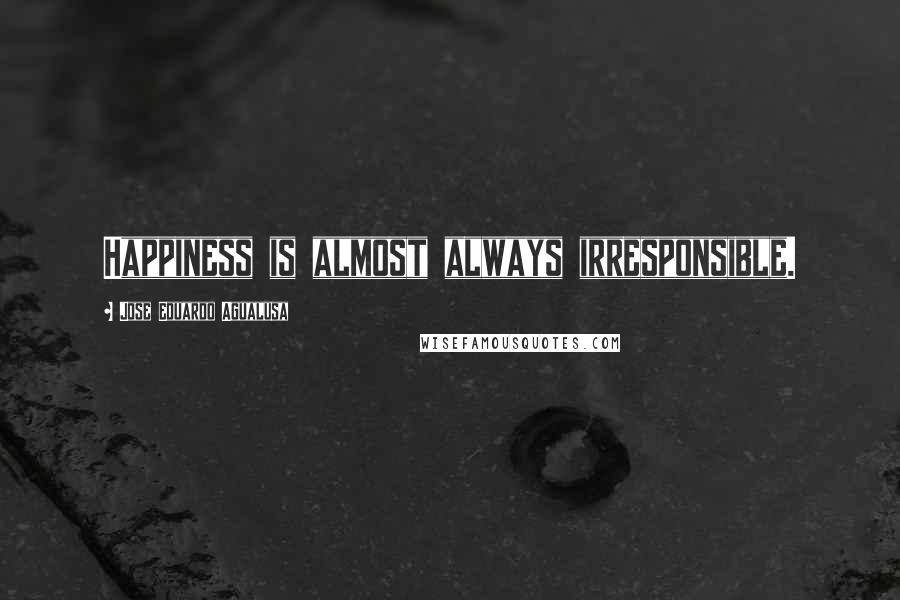 Jose Eduardo Agualusa Quotes: Happiness is almost always irresponsible.