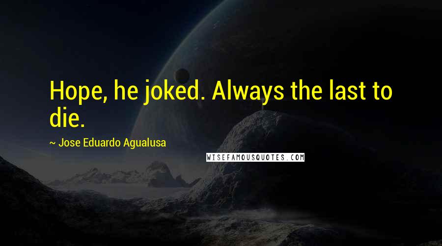 Jose Eduardo Agualusa Quotes: Hope, he joked. Always the last to die.