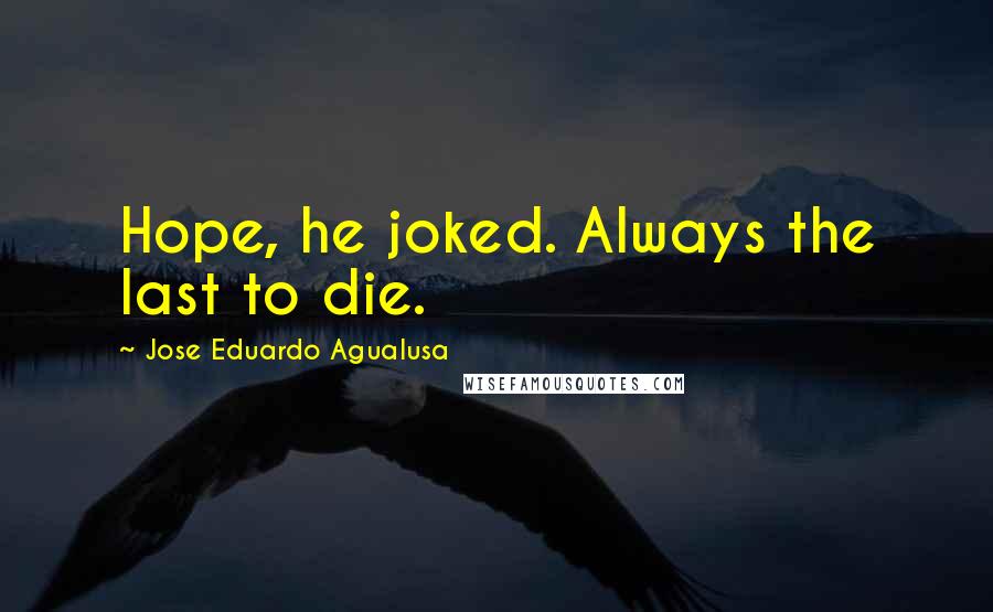 Jose Eduardo Agualusa Quotes: Hope, he joked. Always the last to die.