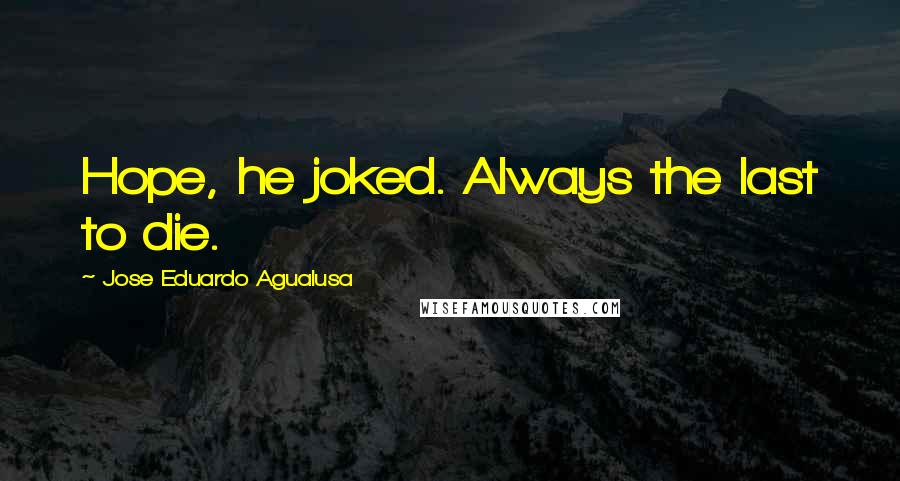 Jose Eduardo Agualusa Quotes: Hope, he joked. Always the last to die.