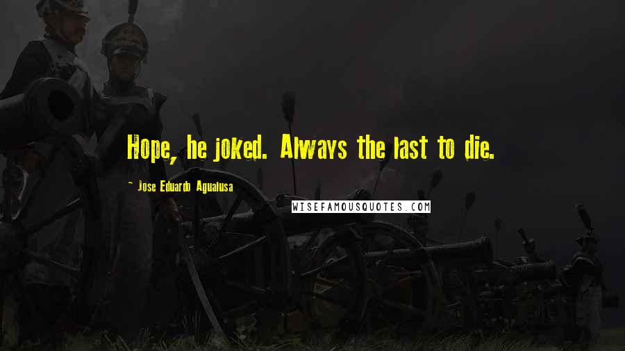 Jose Eduardo Agualusa Quotes: Hope, he joked. Always the last to die.