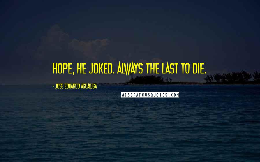 Jose Eduardo Agualusa Quotes: Hope, he joked. Always the last to die.
