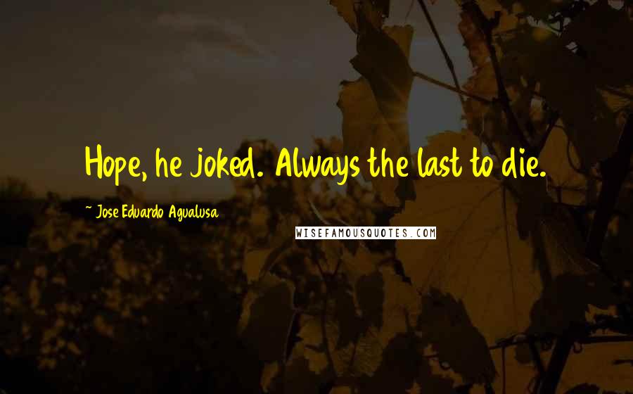 Jose Eduardo Agualusa Quotes: Hope, he joked. Always the last to die.