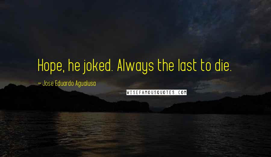 Jose Eduardo Agualusa Quotes: Hope, he joked. Always the last to die.