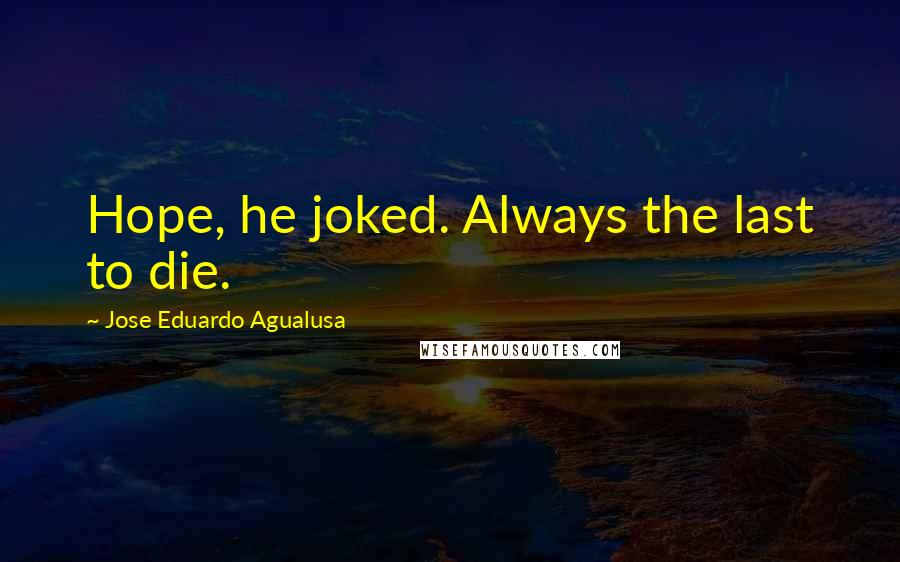 Jose Eduardo Agualusa Quotes: Hope, he joked. Always the last to die.