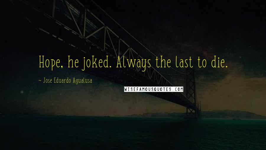 Jose Eduardo Agualusa Quotes: Hope, he joked. Always the last to die.