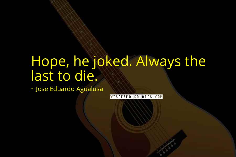 Jose Eduardo Agualusa Quotes: Hope, he joked. Always the last to die.