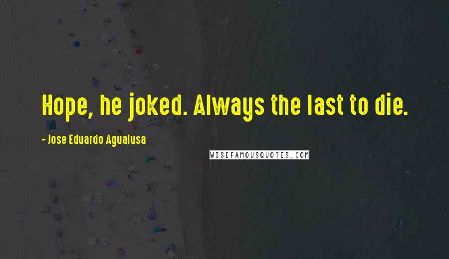 Jose Eduardo Agualusa Quotes: Hope, he joked. Always the last to die.