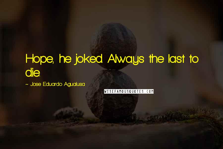 Jose Eduardo Agualusa Quotes: Hope, he joked. Always the last to die.