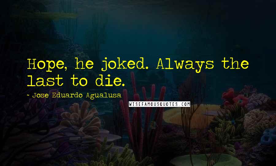 Jose Eduardo Agualusa Quotes: Hope, he joked. Always the last to die.