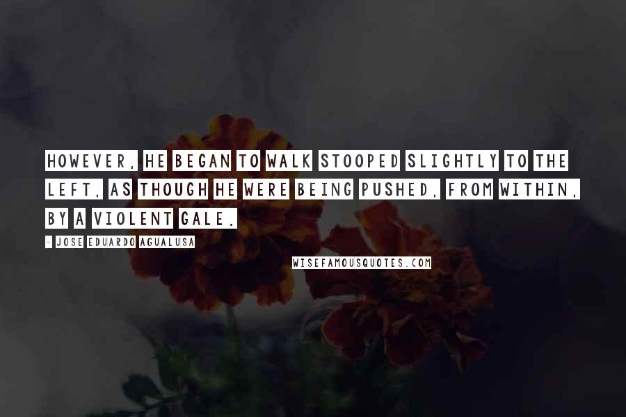 Jose Eduardo Agualusa Quotes: However, he began to walk stooped slightly to the left, as though he were being pushed, from within, by a violent gale.