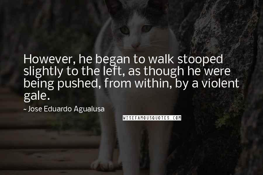 Jose Eduardo Agualusa Quotes: However, he began to walk stooped slightly to the left, as though he were being pushed, from within, by a violent gale.