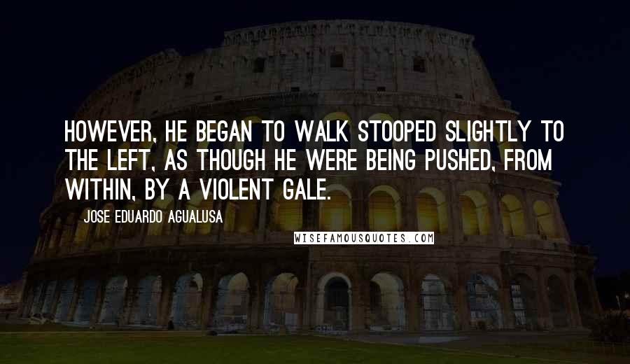 Jose Eduardo Agualusa Quotes: However, he began to walk stooped slightly to the left, as though he were being pushed, from within, by a violent gale.