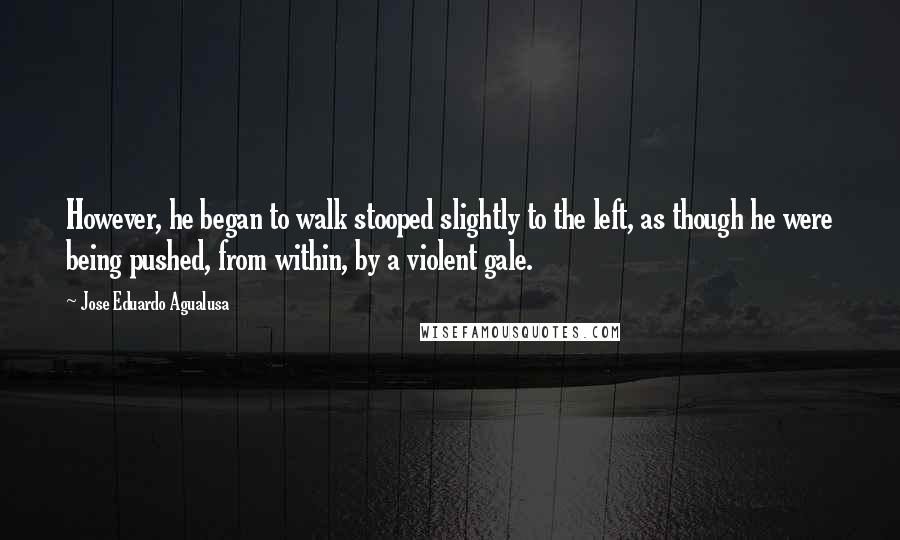 Jose Eduardo Agualusa Quotes: However, he began to walk stooped slightly to the left, as though he were being pushed, from within, by a violent gale.