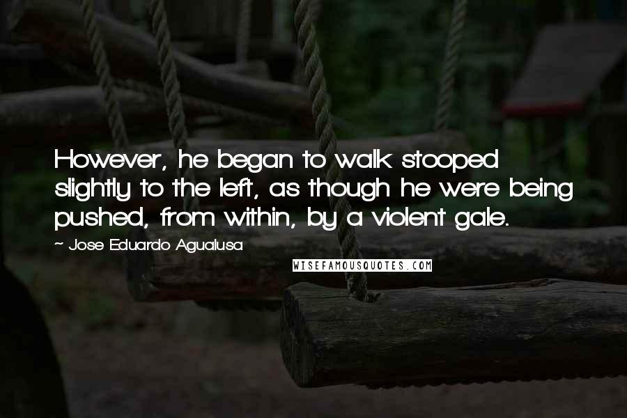 Jose Eduardo Agualusa Quotes: However, he began to walk stooped slightly to the left, as though he were being pushed, from within, by a violent gale.