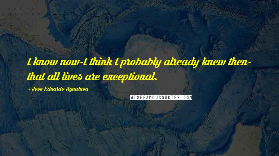 Jose Eduardo Agualusa Quotes: I know now-I think I probably already knew then- that all lives are exceptional.