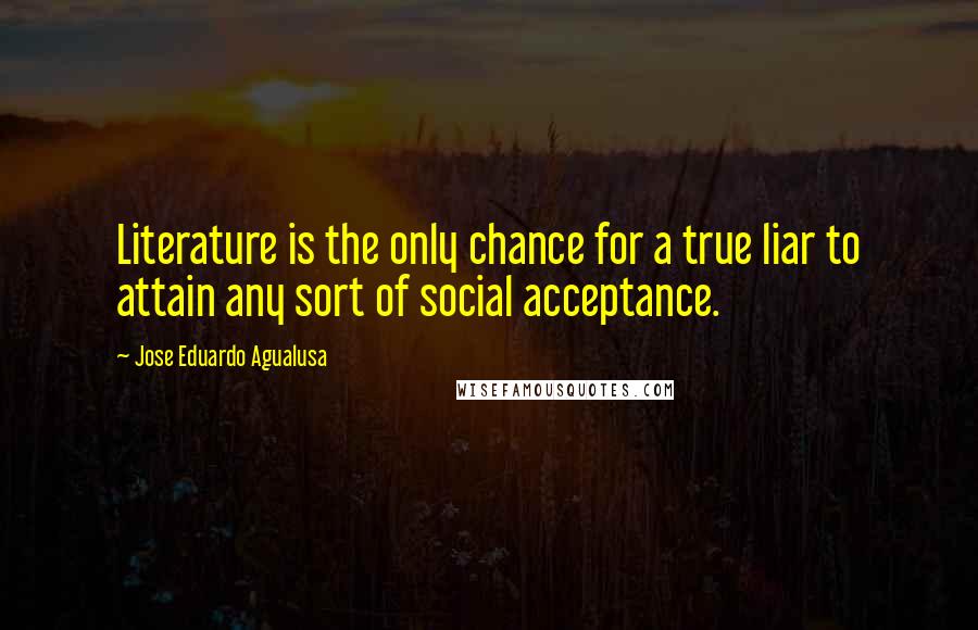 Jose Eduardo Agualusa Quotes: Literature is the only chance for a true liar to attain any sort of social acceptance.