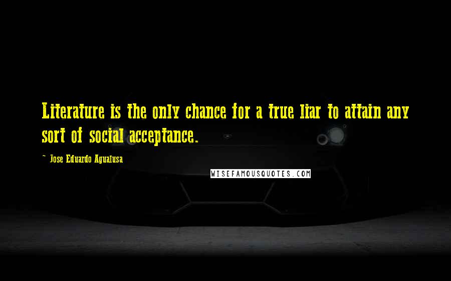 Jose Eduardo Agualusa Quotes: Literature is the only chance for a true liar to attain any sort of social acceptance.