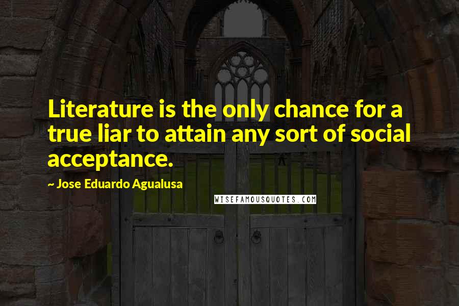 Jose Eduardo Agualusa Quotes: Literature is the only chance for a true liar to attain any sort of social acceptance.