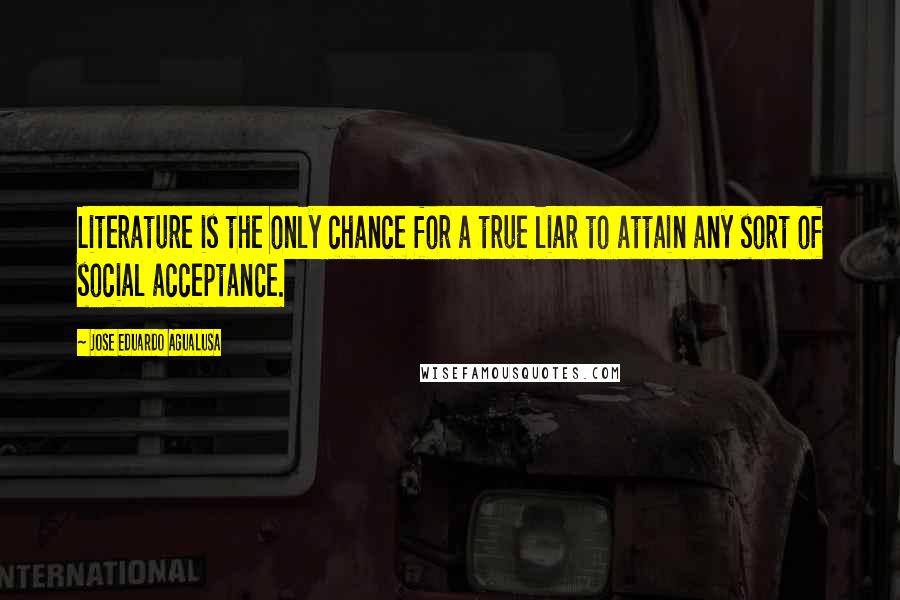 Jose Eduardo Agualusa Quotes: Literature is the only chance for a true liar to attain any sort of social acceptance.