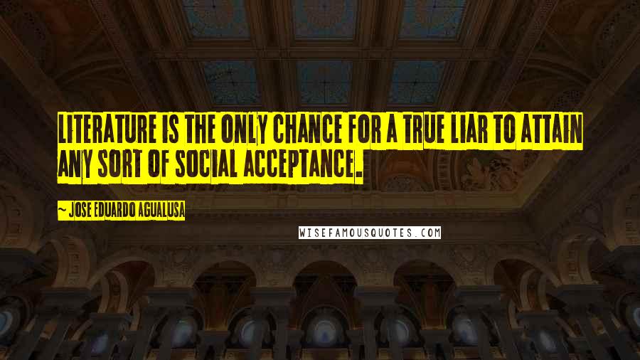 Jose Eduardo Agualusa Quotes: Literature is the only chance for a true liar to attain any sort of social acceptance.