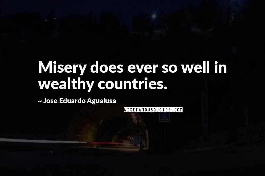 Jose Eduardo Agualusa Quotes: Misery does ever so well in wealthy countries.